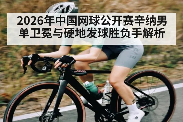 2026年中国网球公开赛辛纳男单卫冕与硬地发球胜负手解析（bwin sports）