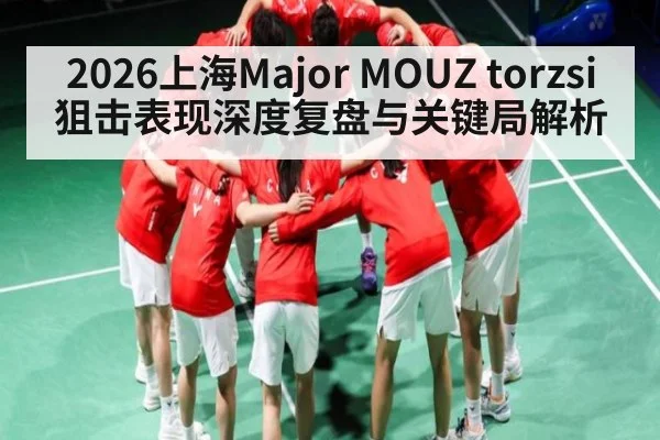 2026上海Major MOUZ torzsi狙击表现深度复盘与关键局解析（bwin sports）