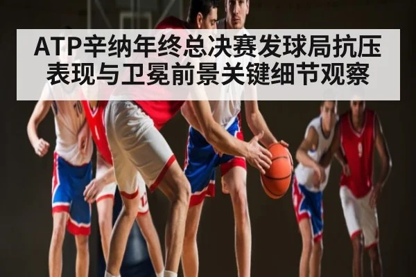 ATP辛纳年终总决赛发球局抗压表现与卫冕前景关键细节观察(bwinsports)
