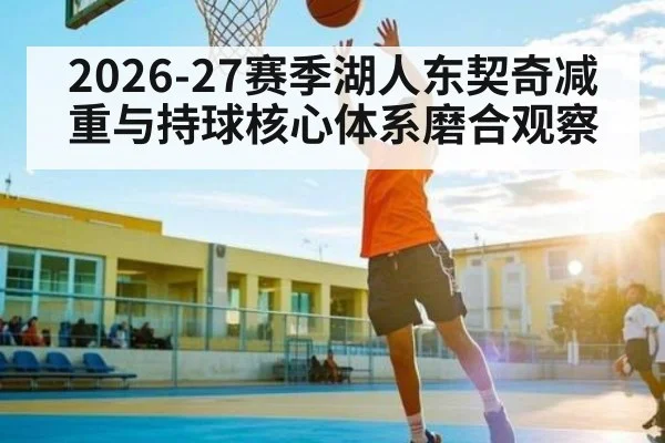 2026-27赛季湖人东契奇减重与持球核心体系磨合观察 - bwin sports